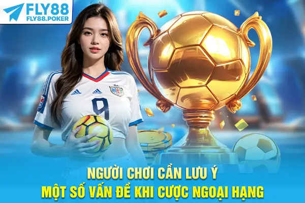 Kèo Cá Cược Ngoại Hạng Anh - 3 Mẹo Dự Đoán Bạn Cần Biết 7 Người chơi cần lưu ý một số vấn đề khi cược Ngoại hạng